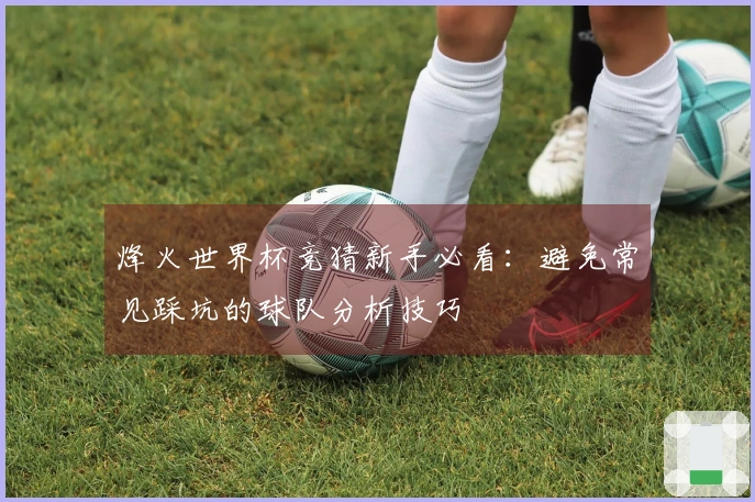 烽火世界杯竞猜新手必看：避免常见踩坑的球队分析技巧